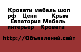 Кровати мебель-шоп.рф › Цена ­ 1 - Крым, Евпатория Мебель, интерьер » Кровати   